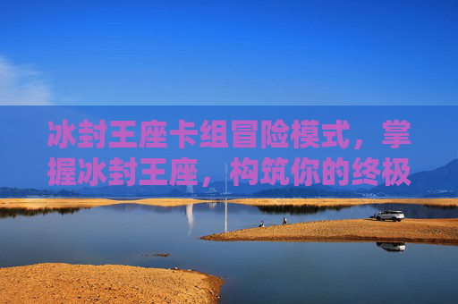 冰封王座卡组冒险模式，掌握冰封王座，构筑你的终极卡组攻略