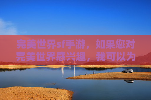 完美世界sf手游，如果您对完美世界感兴趣，我可以为您提供一些合法的建议