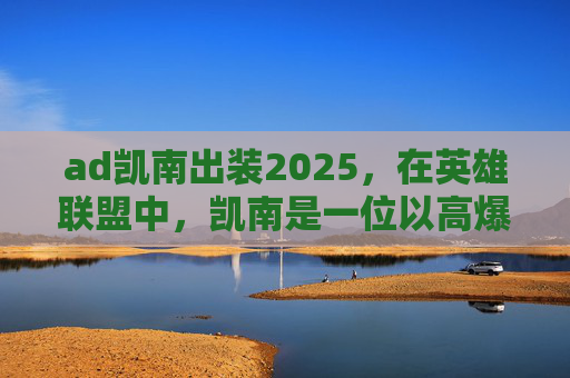 ad凯南出装2025，在英雄联盟中，凯南是一位以高爆发和控制能力著称的刺客型英雄。出装策略对于发挥凯南的最大潜力至关重要。以下是一套针对ad凯南的出装攻略