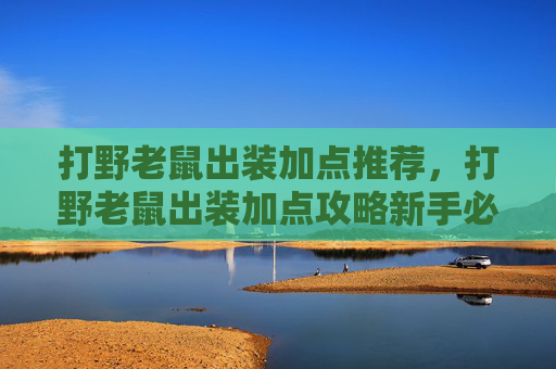 打野老鼠出装加点推荐，打野老鼠出装加点攻略新手必看！