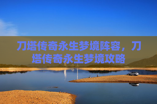 刀塔传奇永生梦境阵容，刀塔传奇永生梦境攻略