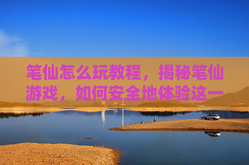 笔仙怎么玩教程，揭秘笔仙游戏，如何安全地体验这一神秘而有趣的活动