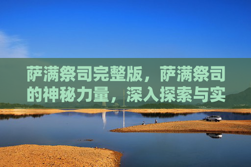 萨满祭司完整版，萨满祭司的神秘力量，深入探索与实践指南