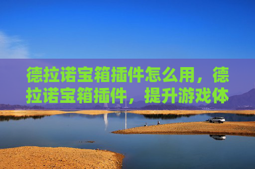 德拉诺宝箱插件怎么用，德拉诺宝箱插件，提升游戏体验的必备工具