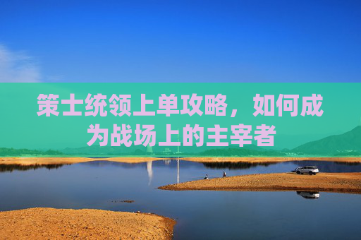 策士统领上单攻略，如何成为战场上的主宰者