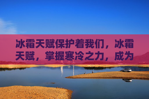 冰霜天赋保护着我们，冰霜天赋，掌握寒冷之力，成为冰雪世界的主宰