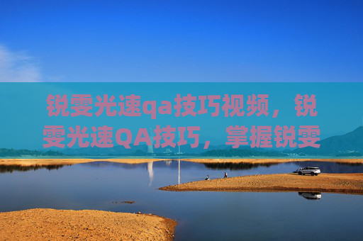 锐雯光速qa技巧视频，锐雯光速QA技巧，掌握锐雯的快速连招与精准打击