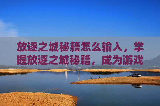 放逐之城秘籍怎么输入，掌握放逐之城秘籍，成为游戏高手