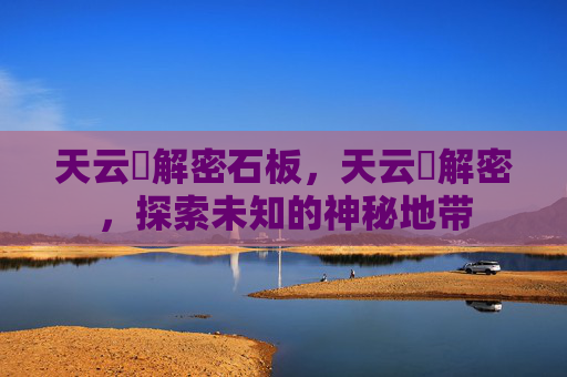 天云峠解密石板，天云峠解密，探索未知的神秘地带