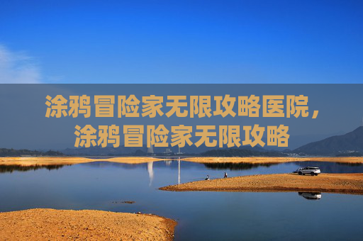 涂鸦冒险家无限攻略医院，涂鸦冒险家无限攻略