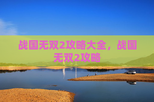 战国无双2攻略大全，战国无双2攻略
