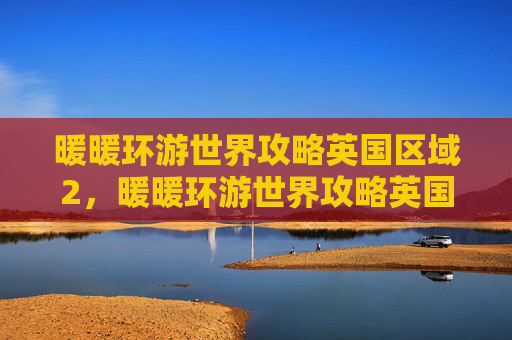 暖暖环游世界攻略英国区域2，暖暖环游世界攻略英国2