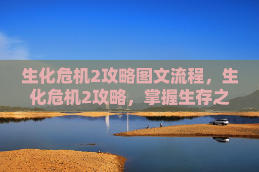 生化危机2攻略图文流程，生化危机2攻略，掌握生存之道