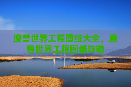 魔兽世界工程图纸大全，魔兽世界工程图纸攻略