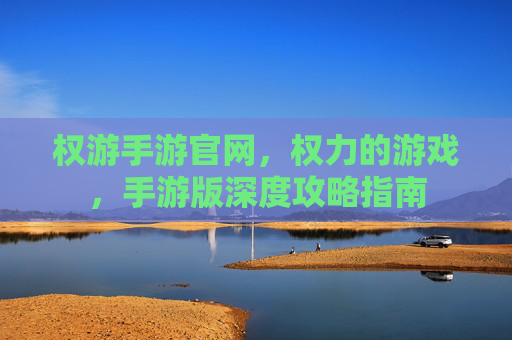 权游手游官网，权力的游戏，手游版深度攻略指南
