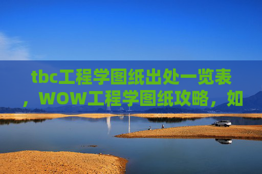 tbc工程学图纸出处一览表，WOW工程学图纸攻略，如何高效获取并利用工程学图纸