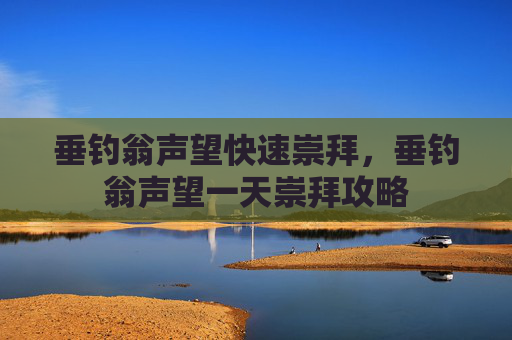 垂钓翁声望快速崇拜，垂钓翁声望一天崇拜攻略