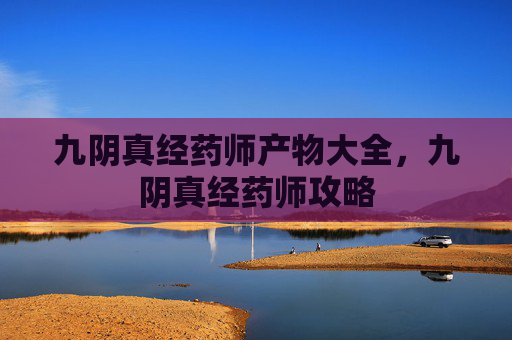 九阴真经药师产物大全，九阴真经药师攻略