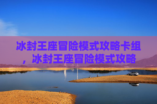 冰封王座冒险模式攻略卡组，冰封王座冒险模式攻略