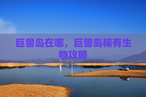 巨兽岛在哪，巨兽岛稀有生物攻略