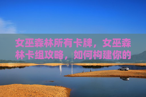 女巫森林所有卡牌，女巫森林卡组攻略，如何构建你的强力卡牌组合