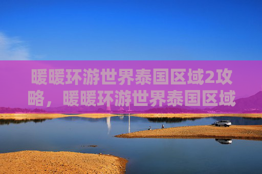 暖暖环游世界泰国区域2攻略，暖暖环游世界泰国区域2攻略