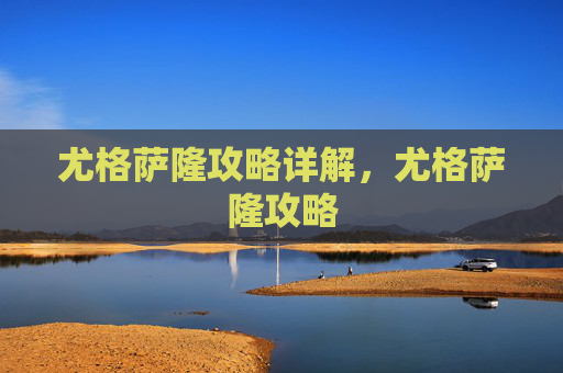尤格萨隆攻略详解，尤格萨隆攻略