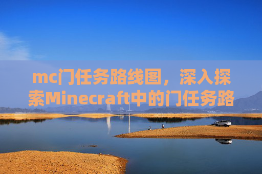 mc门任务路线图，深入探索Minecraft中的门任务路线，从入门到精通
