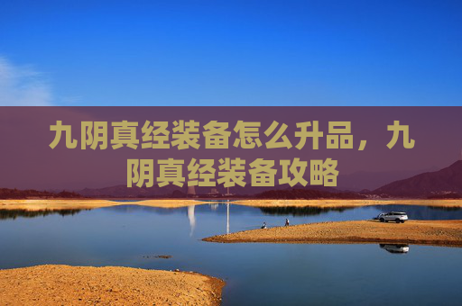 九阴真经装备怎么升品,九阴真经装备攻略 九阴真经装备怎么升品,九阴真经装备攻略