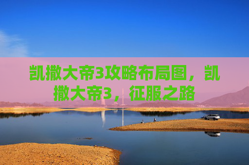 凯撒大帝3攻略布局图，凯撒大帝3，征服之路