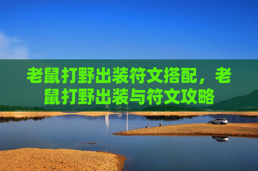 老鼠打野出装符文搭配，老鼠打野出装与符文攻略