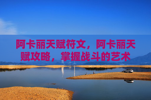 阿卡丽天赋符文，阿卡丽天赋攻略，掌握战斗的艺术