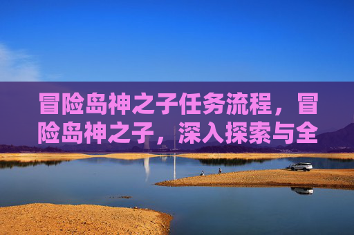 冒险岛神之子任务流程，冒险岛神之子，深入探索与全面攻略