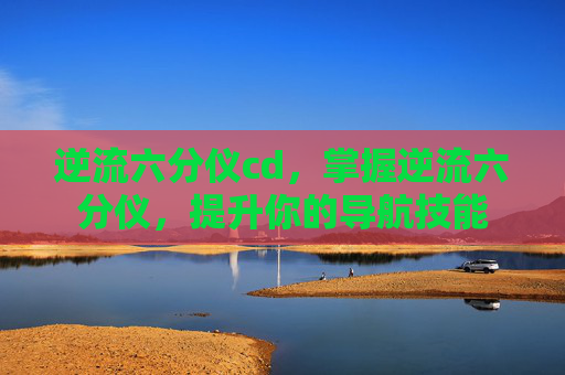 逆流六分仪cd，掌握逆流六分仪，提升你的导航技能