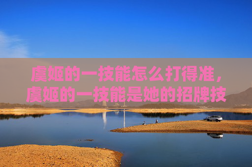 虞姬的一技能怎么打得准，虞姬的一技能是她的招牌技能，也是她的核心输出手段之一。这个技能可以让她在短时间内对敌人造成大量的伤害，并且还可以附带一些控制效果。下面是关于虞姬的一技能的攻略文章
