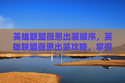 英雄联盟薇恩出装顺序，英雄联盟薇恩出装攻略，掌握核心装备，提升战斗效率