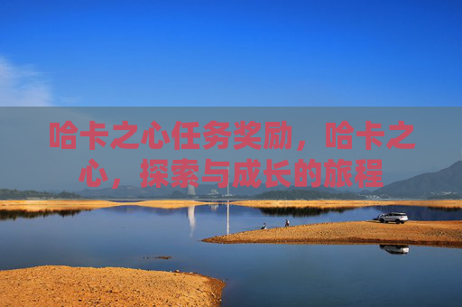 哈卡之心任务奖励，哈卡之心，探索与成长的旅程