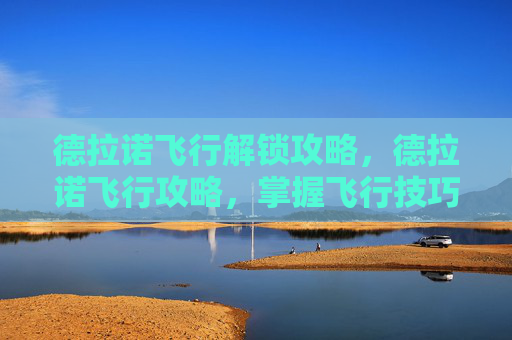 德拉诺飞行解锁攻略，德拉诺飞行攻略，掌握飞行技巧，探索艾泽拉斯的无限可能