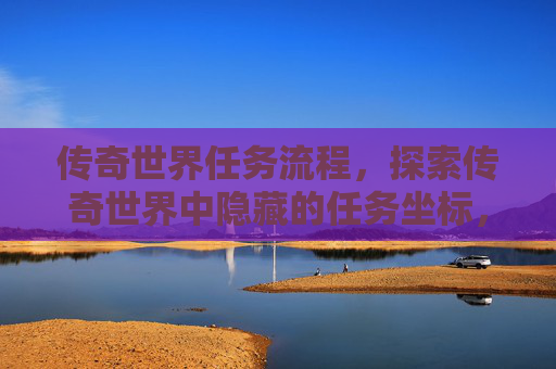 传奇世界任务流程，探索传奇世界中隐藏的任务坐标，解锁游戏新境界