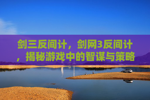 剑三反间计，剑网3反间计，揭秘游戏中的智谋与策略