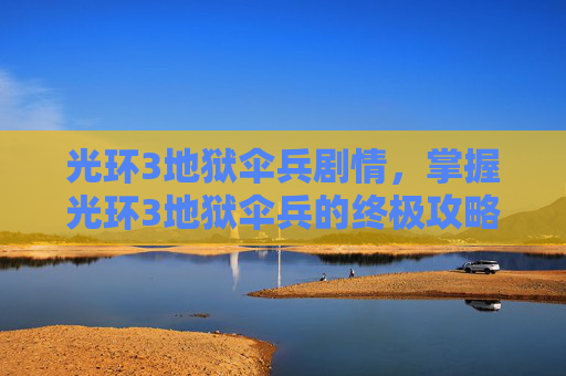 光环3地狱伞兵剧情，掌握光环3地狱伞兵的终极攻略