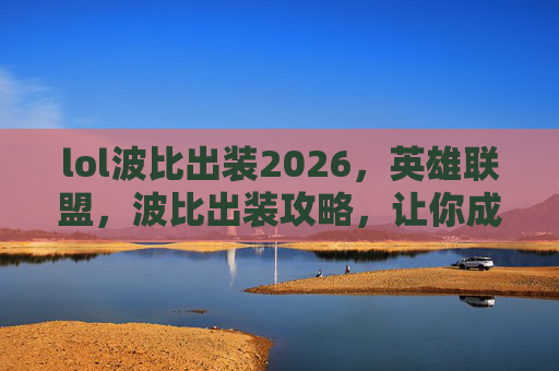 lol波比出装2026，英雄联盟，波比出装攻略，让你成为战场上的不败之师