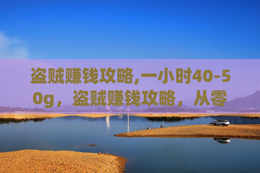 盗贼赚钱攻略,一小时40-50g，盗贼赚钱攻略，从零开始成为游戏中的财富猎人