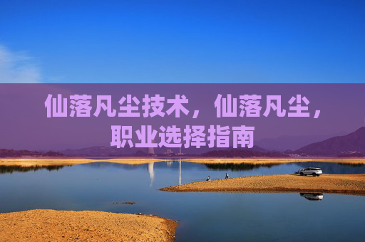 仙落凡尘技术，仙落凡尘，职业选择指南