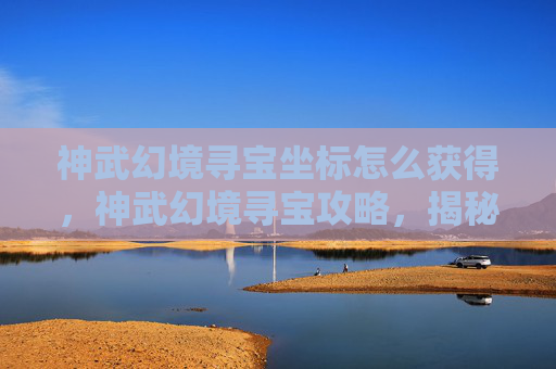 神武幻境寻宝坐标怎么获得，神武幻境寻宝攻略，揭秘隐藏坐标，开启你的宝藏之旅