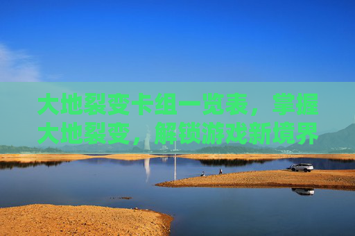 大地裂变卡组一览表，掌握大地裂变，解锁游戏新境界