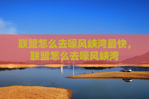 联盟怎么去嚎风峡湾最快，联盟怎么去嚎风峡湾
