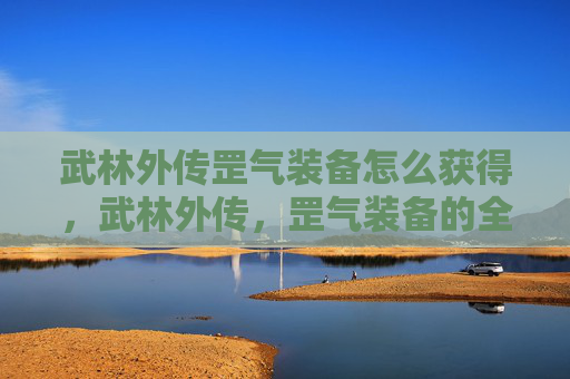 武林外传罡气装备怎么获得，武林外传，罡气装备的全面攻略