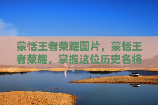 蒙恬王者荣耀图片，蒙恬王者荣耀，掌握这位历史名将的战术与技巧