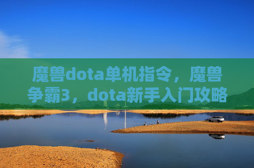 魔兽dota单机指令，魔兽争霸3，dota新手入门攻略